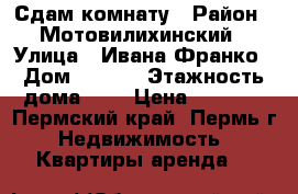 Сдам комнату › Район ­ Мотовилихинский › Улица ­ Ивана Франко › Дом ­ 40/2 › Этажность дома ­ 5 › Цена ­ 7 000 - Пермский край, Пермь г. Недвижимость » Квартиры аренда   